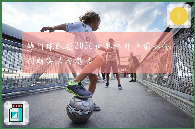 热门球队在2026世界杯开户前如何判断实力与潜力