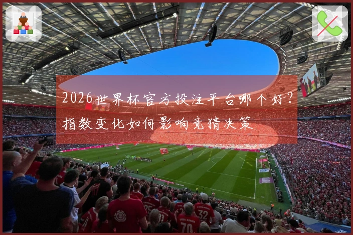 2026世界杯官方投注平台哪个好？指数变化如何影响竞猜决策