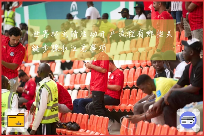 世界杯竞猜活动开户流程有哪些关键步骤和注意事项