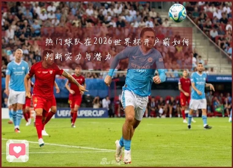 热门球队在2026世界杯开户前如何判断实力与潜力