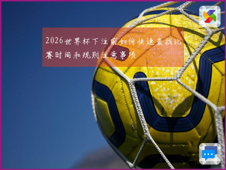 2026世界杯下注前如何快速查找比赛时间和规则注意事项